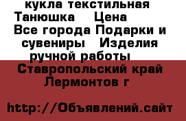 кукла текстильная “Танюшка“ › Цена ­ 300 - Все города Подарки и сувениры » Изделия ручной работы   . Ставропольский край,Лермонтов г.